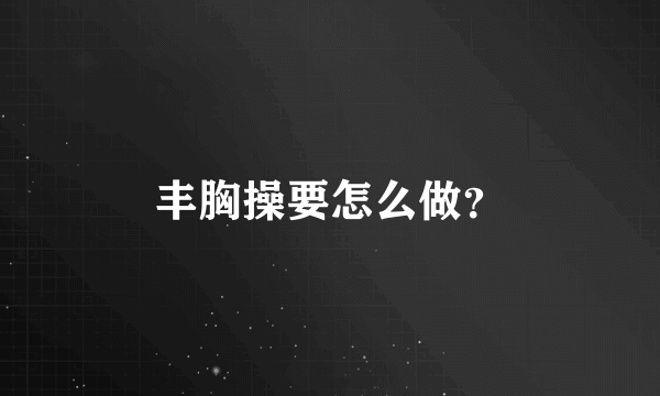 丰胸操要怎么做？