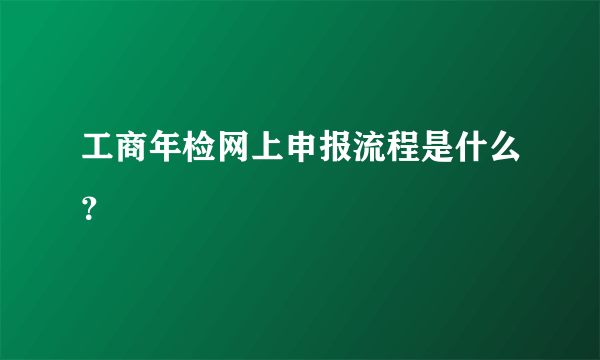 工商年检网上申报流程是什么？