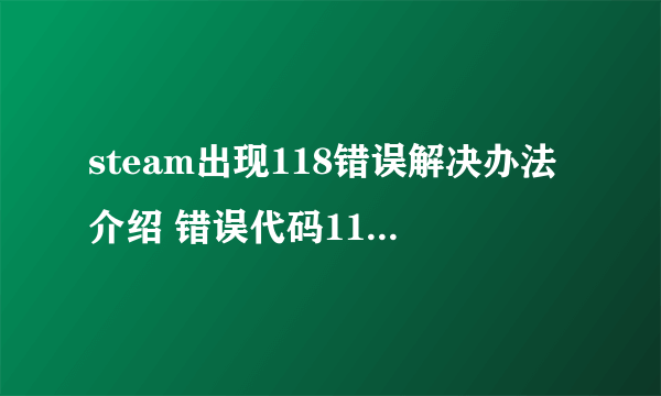 steam出现118错误解决办法介绍 错误代码118是什么意思