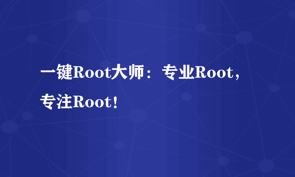 一键Root大师：专业Root，专注Root！