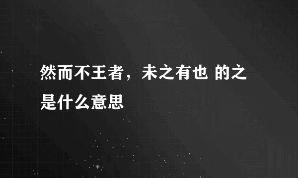 然而不王者，未之有也 的之是什么意思