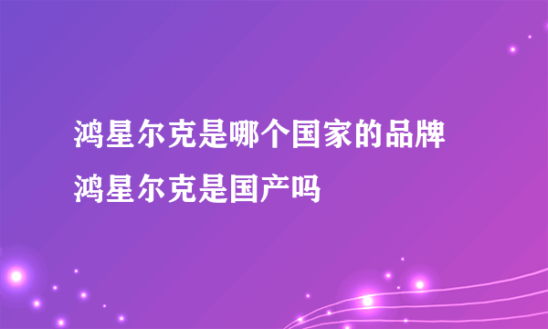 鸿星尔克是哪个国家的品牌 鸿星尔克是国产吗