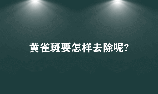 黄雀斑要怎样去除呢?