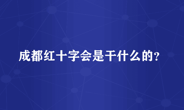 成都红十字会是干什么的？