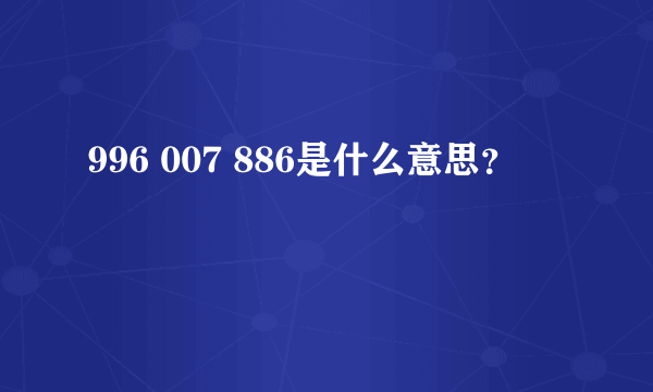 996 007 886是什么意思？