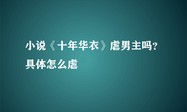 小说《十年华衣》虐男主吗？具体怎么虐