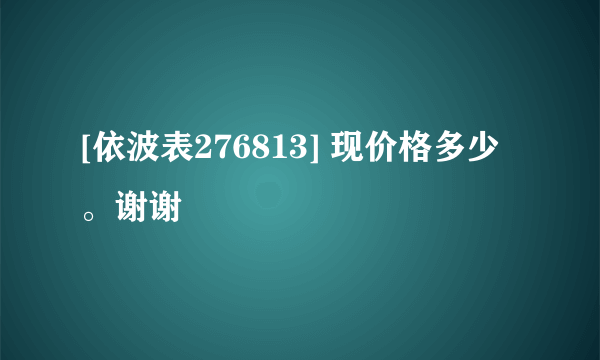 [依波表276813] 现价格多少。谢谢