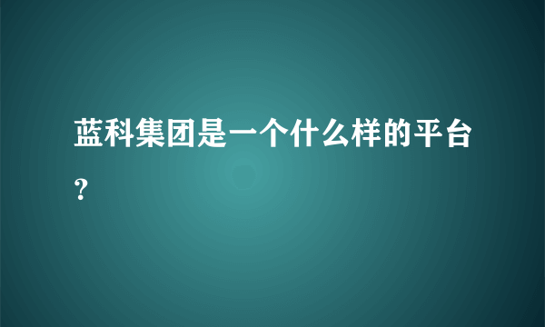 蓝科集团是一个什么样的平台？