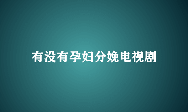 有没有孕妇分娩电视剧