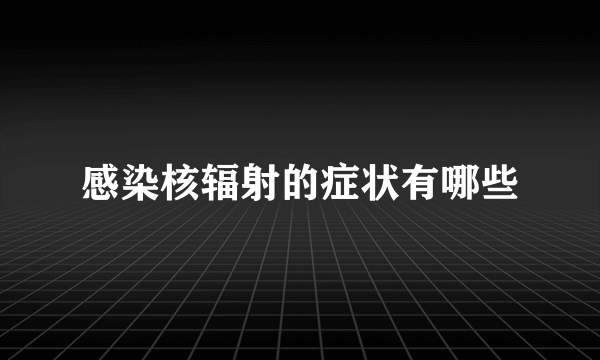 感染核辐射的症状有哪些