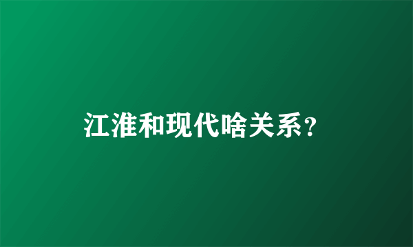 江淮和现代啥关系？