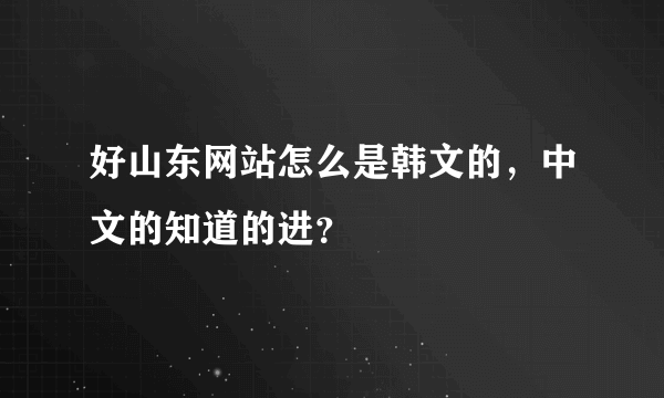 好山东网站怎么是韩文的，中文的知道的进？