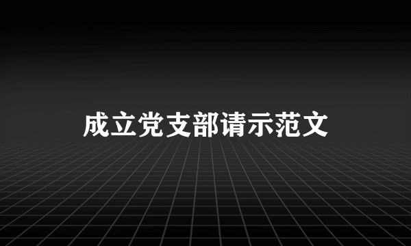 成立党支部请示范文