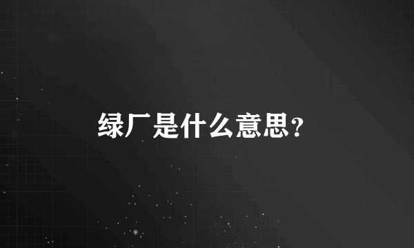 绿厂是什么意思？