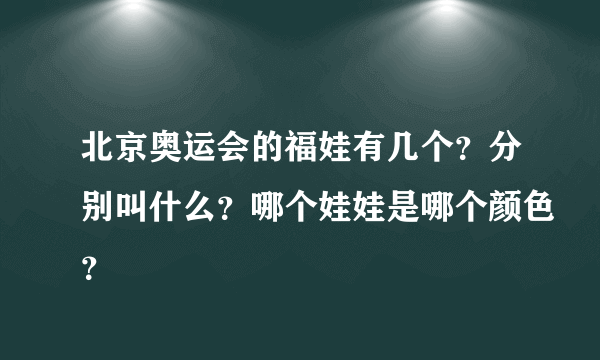 北京奥运会的福娃有几个？分别叫什么？哪个娃娃是哪个颜色？