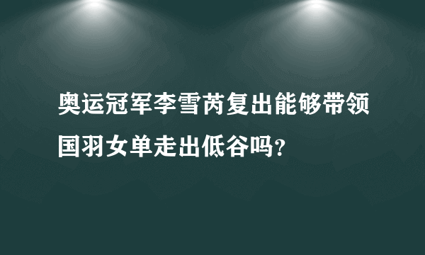 奥运冠军李雪芮复出能够带领国羽女单走出低谷吗？