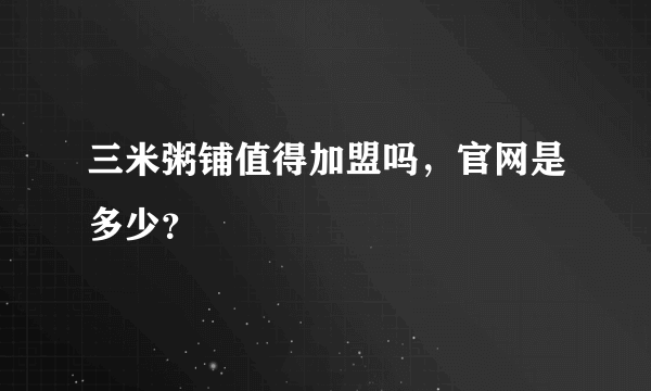 三米粥铺值得加盟吗，官网是多少？