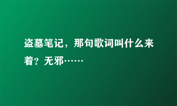 盗墓笔记，那句歌词叫什么来着？无邪……