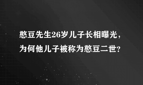 憨豆先生26岁儿子长相曝光，为何他儿子被称为憨豆二世？