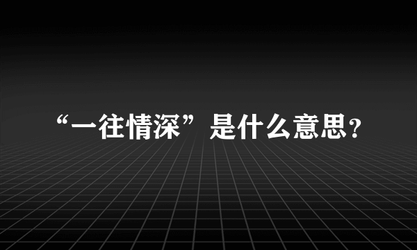 “一往情深”是什么意思？