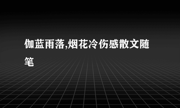 伽蓝雨落,烟花冷伤感散文随笔