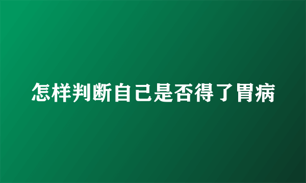 怎样判断自己是否得了胃病