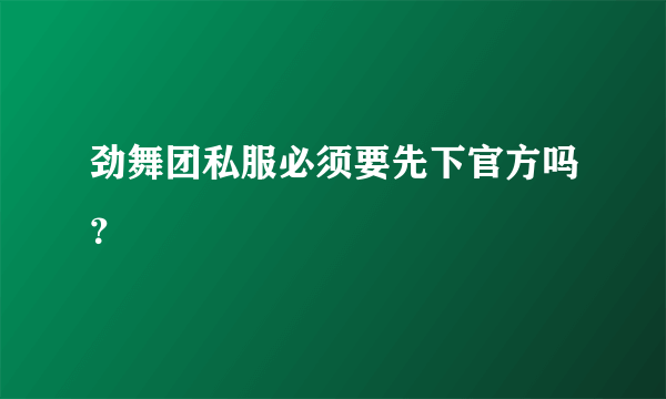 劲舞团私服必须要先下官方吗？