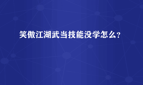 笑傲江湖武当技能没学怎么？