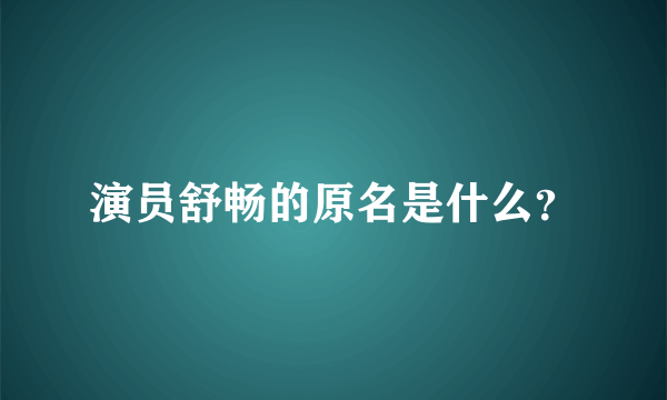 演员舒畅的原名是什么？