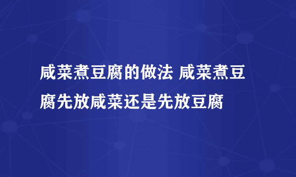 咸菜煮豆腐的做法 咸菜煮豆腐先放咸菜还是先放豆腐