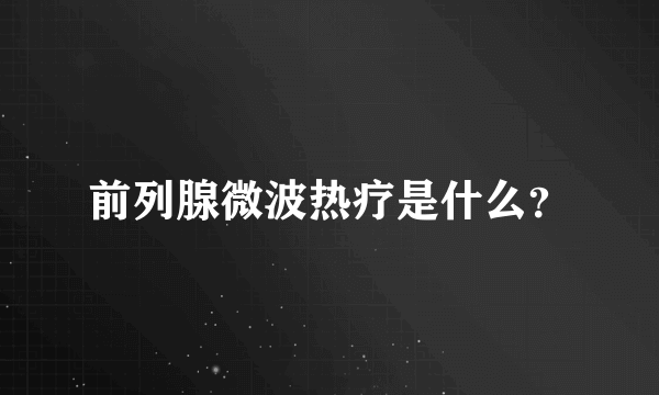 前列腺微波热疗是什么？