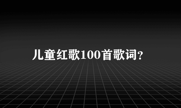 儿童红歌100首歌词？