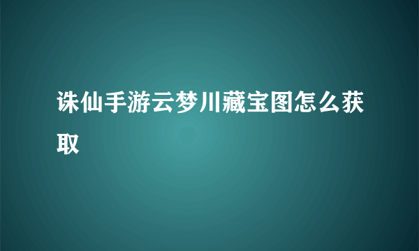 诛仙手游云梦川藏宝图怎么获取