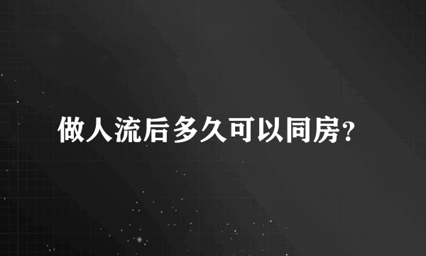 做人流后多久可以同房？