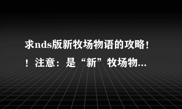 求nds版新牧场物语的攻略！！注意：是“新”牧场物语！！！