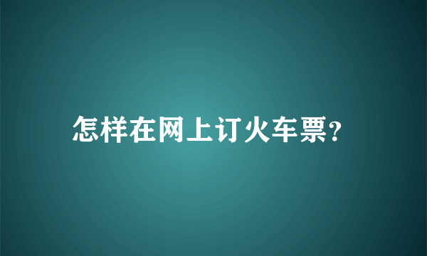 怎样在网上订火车票？