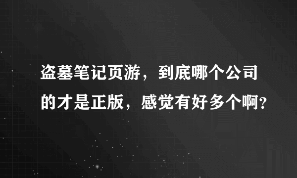 盗墓笔记页游，到底哪个公司的才是正版，感觉有好多个啊？