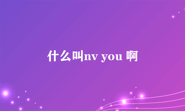 什么叫nv you 啊