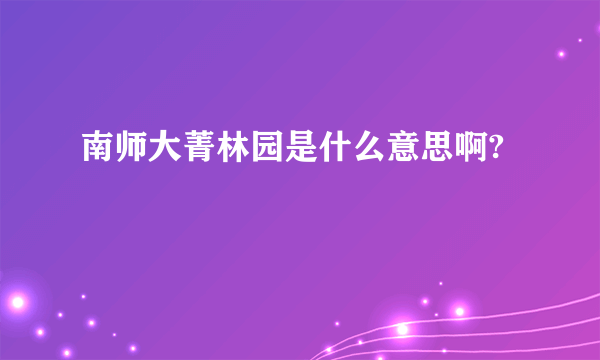 南师大菁林园是什么意思啊?