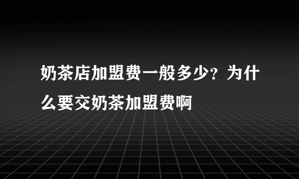 奶茶店加盟费一般多少？为什么要交奶茶加盟费啊