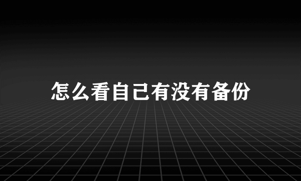 怎么看自己有没有备份