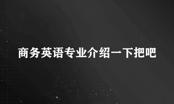 商务英语专业介绍一下把吧