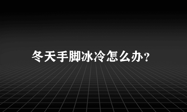 冬天手脚冰冷怎么办？