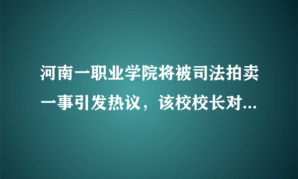 河南一职业学院将被司法拍卖一事引发热议，该校校长对此有何回应？