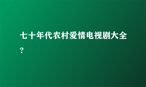 七十年代农村爱情电视剧大全？