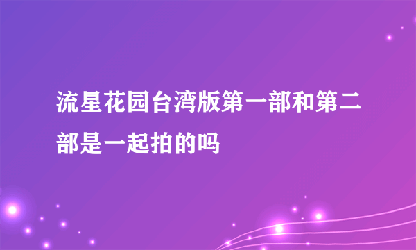 流星花园台湾版第一部和第二部是一起拍的吗