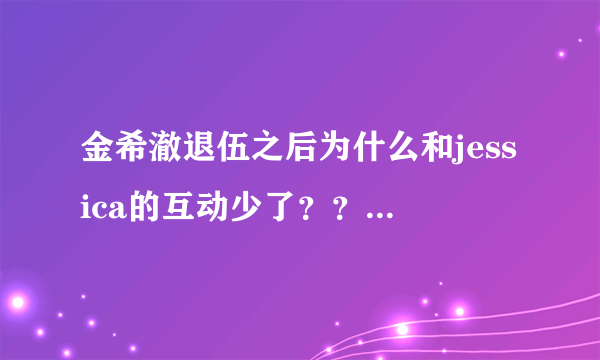 金希澈退伍之后为什么和jessica的互动少了？？？是不是他们闹矛盾了？