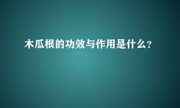 木瓜根的功效与作用是什么？