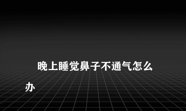 
    晚上睡觉鼻子不通气怎么办
  