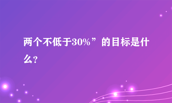 两个不低于30%”的目标是什么？